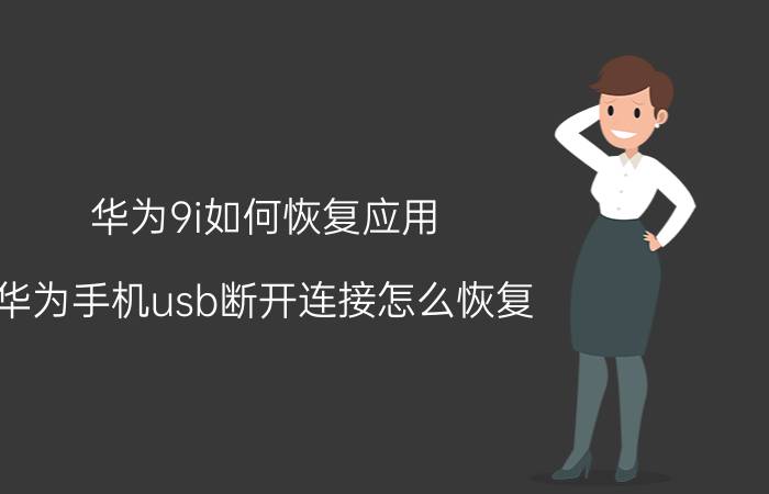 华为9i如何恢复应用 华为手机usb断开连接怎么恢复？